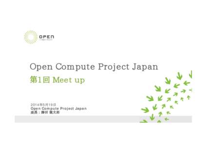 Open Compute Project Japan 第1回 Meet up 2014年5月19日 Open Compute Project Japan 座長 : 藤田 龍太郎 Compute Project