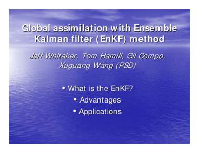 Global assimilation with Ensemble Kalman filter (EnKF) method Jeff Whitaker, Tom Hamill, Gil Compo, Xuguang Wang (PSD)  • What is the EnKF?