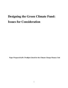 Designing the Green Climate Fund: Issues for Consideration Paper Prepared byDr. Prodipto Ghosh for the Climate Change Finance Unit  1