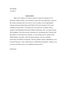 Sean BaxleyLetter of intent Hello, I am writing to you today to express my interest in running for Vice  President of Public relations. I am extremely excited to have the opportunity