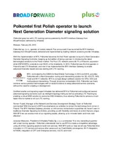 Polkomtel first Polish operator to launch Next Generation Diameter signaling solution Polkomtel goes live with LTE roaming service powered by the BFX Interface Gateway from BroadForward, delivered by Infradata Warsaw, Fe