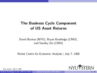 The Business Cycle Component of US Asset Returns David Backus (NYU), Bryan Routledge (CMU), and Stanley Zin (CMU)  Rimini Centre for Economic Analysis | July 7, 2009