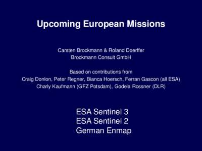 Upcoming European Missions Carsten Brockmann & Roland Doerffer Brockmann Consult GmbH Based on contributions from Craig Donlon, Peter Regner, Bianca Hoersch, Ferran Gascon (all ESA) Charly Kaufmann (GFZ Potsdam), Godela 