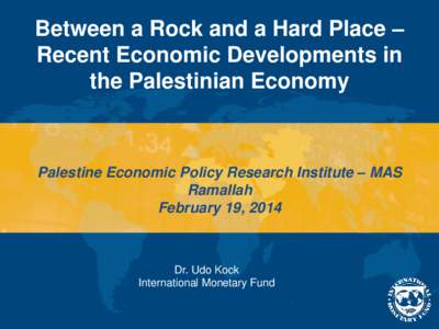 Between a Rock and a Hard Place – Recent Economic Developments in the Palestinian Economy; Palestine Economic Policy Research Institute – MAS; February 19, 2014; Dr. Udo Kock