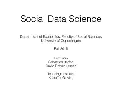 Social Data Science Department of Economics, Faculty of Social Sciences University of Copenhagen Fall 2015 Lecturers Sebastian Barfort