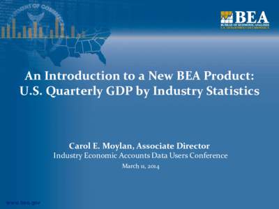 An Introduction to a New BEA Product: U.S. Quarterly GDP by Industry Statistics Carol E. Moylan, Associate Director  Industry Economic Accounts Data Users Conference