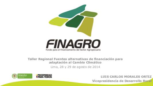 Taller Regional Fuentes alternativas de financiación para adaptación al Cambio Climático Lima, 28 y 29 de agosto de 2014 LUIS CARLOS MORALES ORTIZ Vicepresidencia de Desarrollo Rural