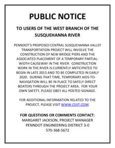 PUBLIC NOTICE TO USERS OF THE WEST BRANCH OF THE SUSQUEHANNA RIVER PENNDOT’S PROPOSED CENTRAL SUSQUEHANNA VALLEY TRANSPORTATION PROJECT WILL INVOLVE THE CONSTRUCTION OF NEW BRIDGE PIERS AND THE