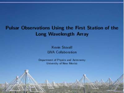Pulsar Observations Using the First Station of the Long Wavelength Array Kevin Stovall LWA Collaboration Department of Physics and Astronomy University of New Mexico
