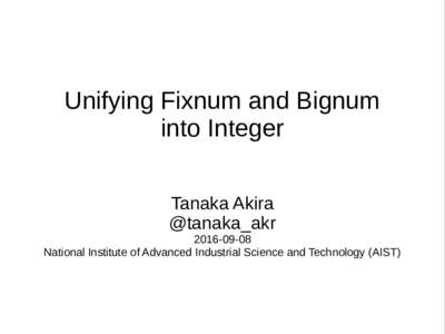 Unifying Fixnum and Bignum into Integer Tanaka Akira @tanaka_akrNational Institute of Advanced Industrial Science and Technology (AIST)