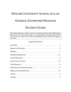 HOWARD UNIVERSITY SCHOOL OF LAW GENERAL EXTERNSHIP PROGRAM STUDENT GUIDE This Student Guide was created to answer your questions about the Externship Program. Please review the information provided. If you have additiona