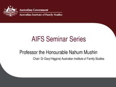 AIFS Seminar Series Professor the Honourable Nahum Mushin Chair: Dr Daryl Higgins| Australian Institute of Family Studies Forced Adoptions: Righting Wrongs of a Dark Past