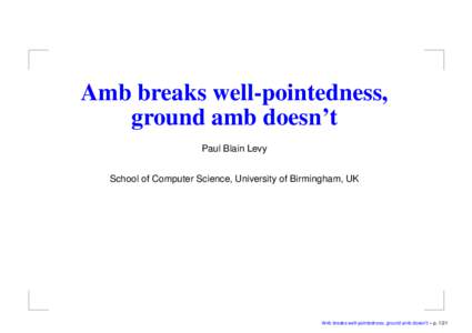 Amb breaks well-pointedness, ground amb doesn’t Paul Blain Levy School of Computer Science, University of Birmingham, UK  Amb breaks well-pointedness, ground amb doesn’t – p. 1/21