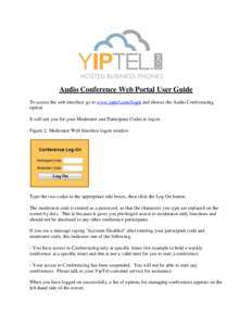 Audio Conference Web Portal User Guide To access the web interface go to www.yiptel.com/login and choose the Audio Conferencing option. It will ask you for your Moderator and Participant Codes to log in. Figure 2: Modera