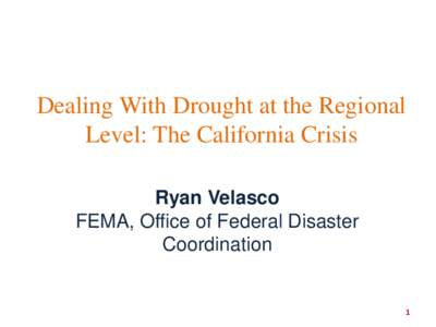 Dealing With Drought at the Regional Level: The California Crisis Ryan Velasco FEMA, Office of Federal Disaster Coordination