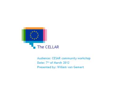The CELLAR Audience: CESAR community workshop Date: 7th of March 2012 Presented by: Willem van Gemert  1/18