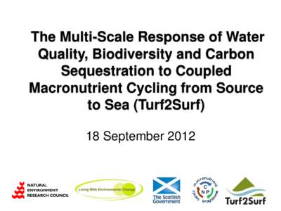 The Multi-Scale Response of Water Quality, Biodiversity and Carbon Sequestration to Coupled Macronutrient Cycling from Source to Sea (Turf2Surf) 18 September 2012