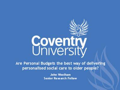 Are Personal Budgets the best way of delivering personalised social care to older people? John Woolham Senior Research Fellow  Key headings