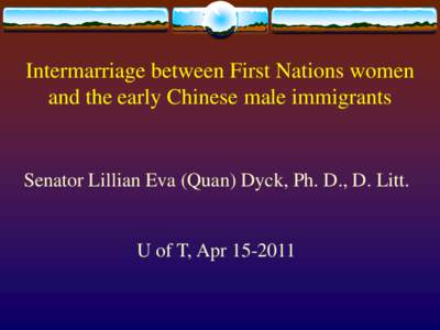 Intermarriage between First Nations women and the early Chinese male immigrants Senator Lillian Eva (Quan) Dyck, Ph. D., D. Litt.  U of T, Apr[removed]