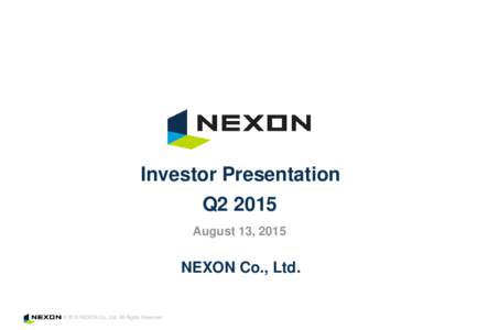 Investor Presentation Q2 2015 August 13, 2015 NEXON Co., Ltd.