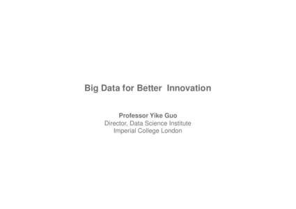 Big Data for Better Innovation Professor Yike Guo Director, Data Science Institute Imperial College London  Interaction between participants