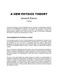 A NEW PHYSICS THEORY James A. Putnam © [removed]This theory proposes a new interpretation of the universe. Its presentation requires a revision of the fundamentals of physics. This revision has a common theme around
