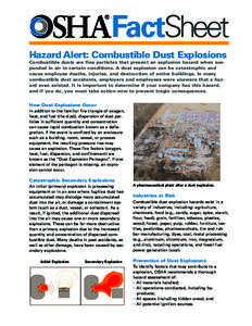 FactSheet Hazard Alert: Combustible Dust Explosions Combustible dusts are fine particles that present an explosion hazard when suspended in air in certain conditions. A dust explosion can be catastrophic and cause employ