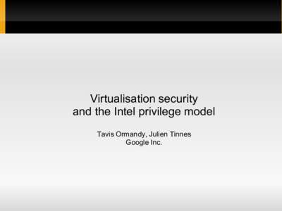 Virtualisation security and the Intel privilege model Tavis Ormandy, Julien Tinnes Google Inc.  Agenda