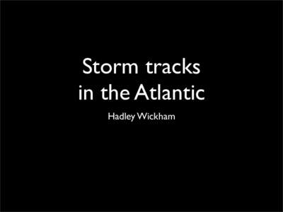 Storm tracks in the Atlantic Hadley Wickham “If you want to build a ship, don’t drum up the men to gather wood, divide the work and give orders.