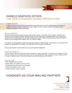 DANIELS GRAPHICS OFFERS THE NEW STANDARD IN MAIL PRODUCTION A B RI EF HIS TOR Y In 1948, Daniels Business Services was formed as a secretarial service. Over the next 60 years, the needs of our customers drove the creatio