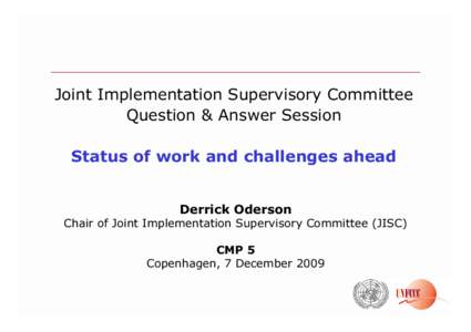 Joint Implementation Supervisory Committee Question & Answer Session Status of work and challenges ahead Derrick Oderson  Chair of Joint Implementation Supervisory Committee (JISC)