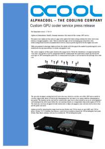 Custom GPU cooler service press release For Immediate release: [removed]Alphacool International GmbH, Germany announces the launch of the custom GPU service. For many years Alphacool has noticed a gap in the market for w