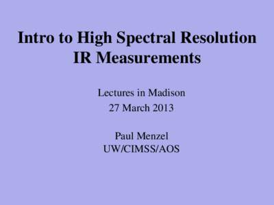 Intro to High Spectral Resolution IR Measurements Lectures in Madison 27 March 2013 Paul Menzel UW/CIMSS/AOS