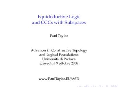 Equideductive Logic and CCCs with Subspaces Paul Taylor Advances in Constructive Topology and Logical Foundations