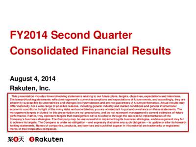 FY2014 Second Quarter Consolidated Financial Results August 4, 2014 Rakuten, Inc. This presentation includes forward-looking statements relating to our future plans, targets, objectives, expectations and intentions. The 