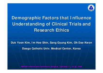 Demographic Factors that Influence Understanding of Clinical Trials and Research Ethics Duk Yoon Kim, Im Hee Shin, Sang Gyung Kim, Oh Dae Kwon Daegu Catholic Univ. Medical Center, Korea