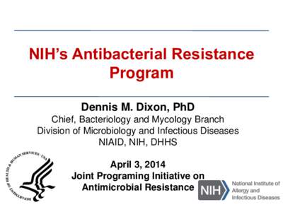 NIH’s Antibacterial Resistance Program Dennis M. Dixon, PhD Chief, Bacteriology and Mycology Branch Division of Microbiology and Infectious Diseases NIAID, NIH, DHHS