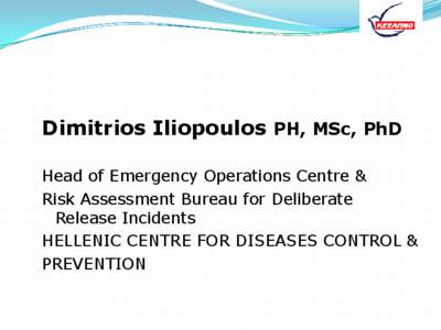 Dimitrios Iliopoulos PH, MSc, PhD Head of Emergency Operations Centre & Risk Assessment Bureau for Deliberate Release Incidents HELLENIC CENTRE FOR DISEASES CONTROL & PREVENTION