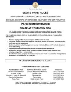 SKATE PARK RULES PARK IS FOR SKATEBOARDING, SKATES AND ROLLERBLADING BICYCLES, SCOOTERS OR MOTORIZED EQUIPMENT ARE NOT PERMITTED PARK IS UNSUPERVISED SKATE AT YOUR OWN RISK