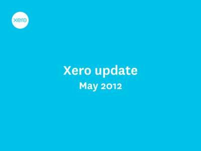 Xero update May 2012 Small Business Internet Big market, experiencing disruption Traditionally the small businesses market has been too fragmented to sell into: