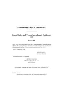AUSTRALIAN CAPITAL TERRITORY  Stamp Duties and Taxes (Amendment) Ordinance 1989 No. 7 of 1989 I, THE GOVERNOR-GENERAL of the Commonwealth of Australia, acting
