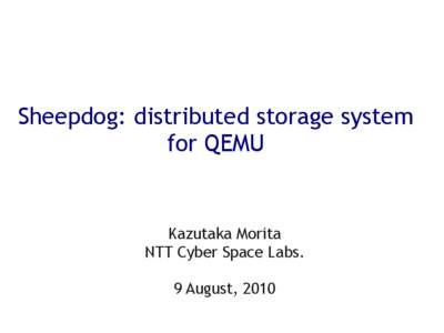 Sheepdog: distributed storage system for QEMU Kazutaka Morita NTT Cyber Space Labs. 9 August, 2010