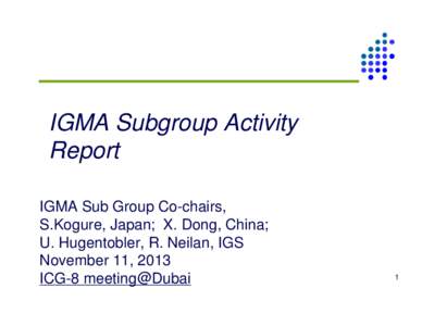 IGMA Subgroup Activity Report IGMA Sub Group Co-chairs, S.Kogure, Japan; X. Dong, China; U. Hugentobler, R. Neilan, IGS November 11, 2013