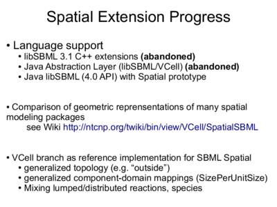 Spatial Extension Progress ● Language support libSBML 3.1 C++ extensions (abandoned) ● Java Abstraction Layer (libSBML/VCell) (abandoned)