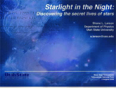 Starlight in the Night: Discovering the secret lives of stars Shane L. Larson Department of Physics Utah State University 