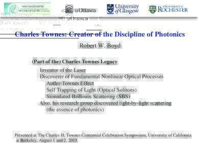 Charles Townes: Creator of the Discipline of Photonics Robert W. Boyd (Part of the) Charles Townes Legacy Inventor of the Laser Discoverer of Fundamental Nonlinear Optical Processes Autler-Townes Effect