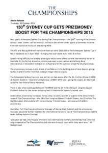 Media Release Thursday, 30 October, 2014 150th SYDNEY CUP GETS PRIZEMONEY BOOST FOR THE CHAMPIONSHIPS 2015 Next year’s Schweppes Sydney Cup during The Championships – the 150th running of the historic