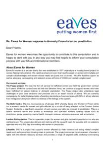 Re: Eaves for Women response to Amnesty Consultation on prostitution Dear Friends, Eaves for women welcomes the opportunity to contribute to this consultation and is happy to work with you in any way you may find helpful