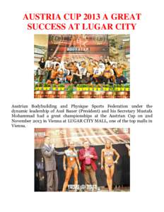 AUSTRIA CUP 2013 A GREAT SUCCESS AT LUGAR CITY Austrian Bodybuilding and Physique Sports Federation under the dynamic leadership of Axel Bauer (President) and his Secretary Mustafa Mohammad had a great championships at t