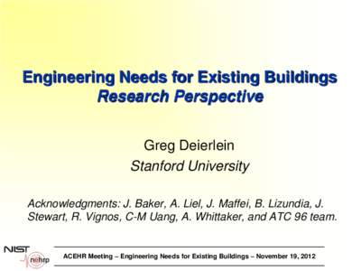 Engineering Needs for Existing Buildings Research Perspective Greg Deierlein Stanford University Acknowledgments: J. Baker, A. Liel, J. Maffei, B. Lizundia, J. Stewart, R. Vignos, C-M Uang, A. Whittaker, and ATC 96 team.